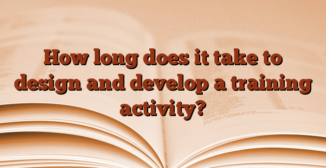 How long does it take to design and develop a training activity?