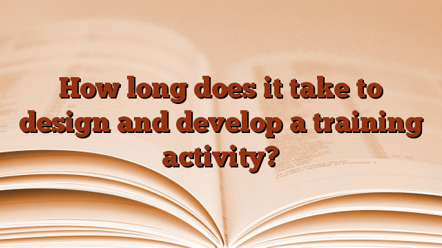 How long does it take to design and develop a training activity?