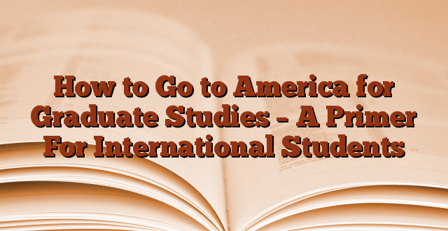How to Go to America for Graduate Studies – A Primer For International Students