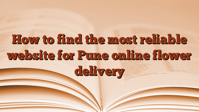 How to find the most reliable website for Pune online flower delivery