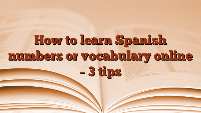 How to learn Spanish numbers or vocabulary online – 3 tips