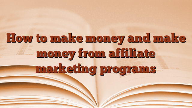 How to make money and make money from affiliate marketing programs