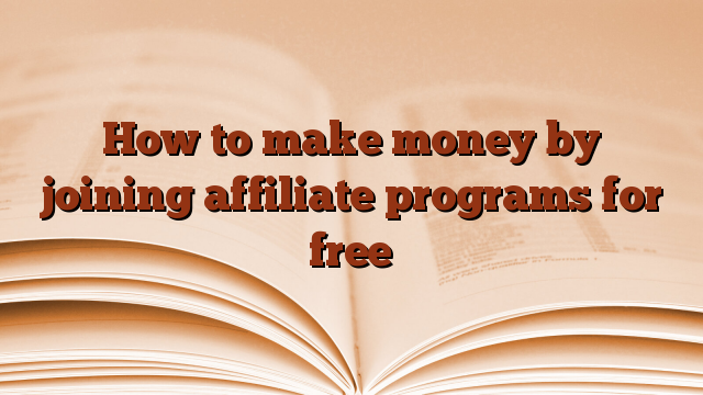 How to make money by joining affiliate programs for free