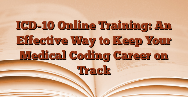 ICD-10 Online Training: An Effective Way to Keep Your Medical Coding Career on Track