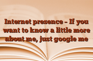 Internet presence – If you want to know a little more about me, just google me