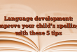 Language development: improve your child’s spelling with these 5 tips