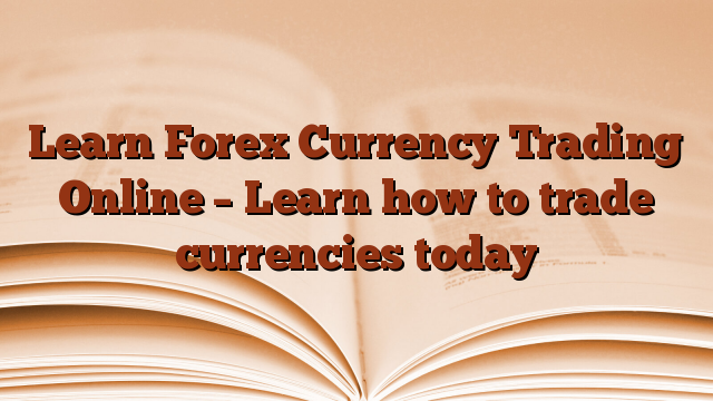 Learn Forex Currency Trading Online – Learn how to trade currencies today