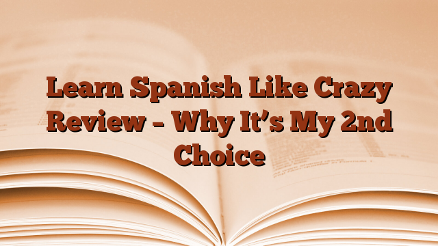 Learn Spanish Like Crazy Review – Why It’s My 2nd Choice