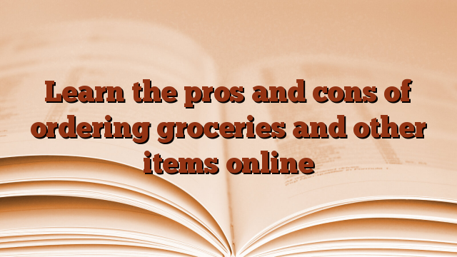 Learn the pros and cons of ordering groceries and other items online