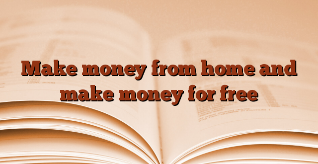 Make money from home and make money for free