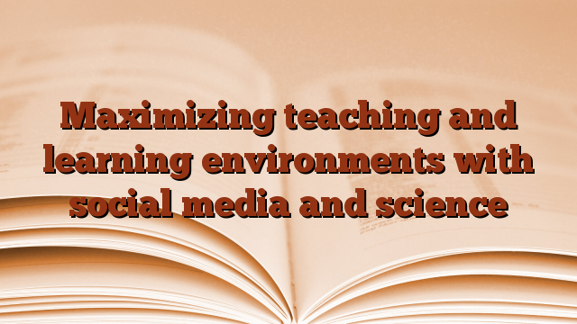 Maximizing teaching and learning environments with social media and science