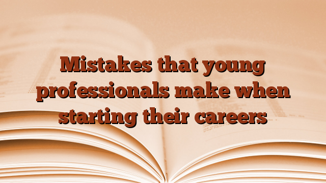 Mistakes that young professionals make when starting their careers