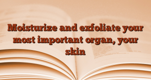 Moisturize and exfoliate your most important organ, your skin