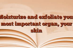 Moisturize and exfoliate your most important organ, your skin