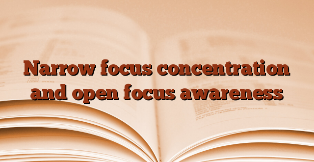 Narrow focus concentration and open focus awareness