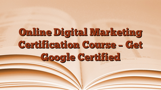 Online Digital Marketing Certification Course – Get Google Certified