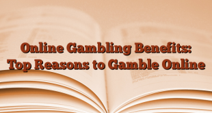 Online Gambling Benefits: Top Reasons to Gamble Online