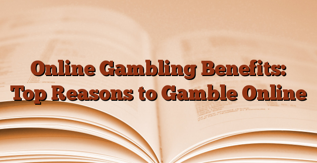 Online Gambling Benefits: Top Reasons to Gamble Online