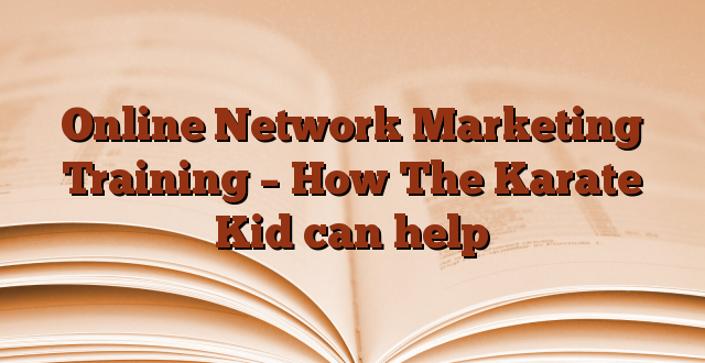 Online Network Marketing Training – How The Karate Kid can help
