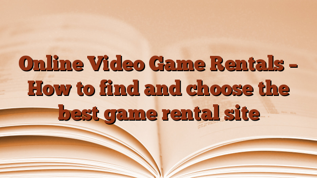 Online Video Game Rentals – How to find and choose the best game rental site