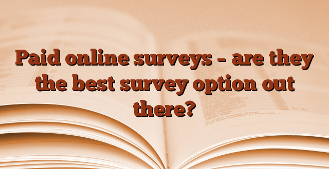 Paid online surveys – are they the best survey option out there?