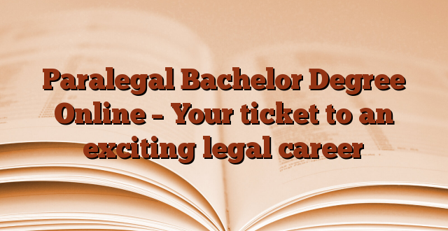 Paralegal Bachelor Degree Online – Your ticket to an exciting legal career
