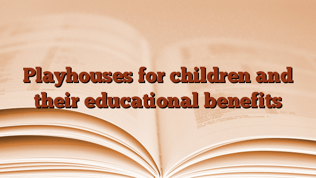 Playhouses for children and their educational benefits