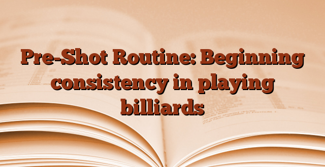 Pre-Shot Routine: Beginning consistency in playing billiards