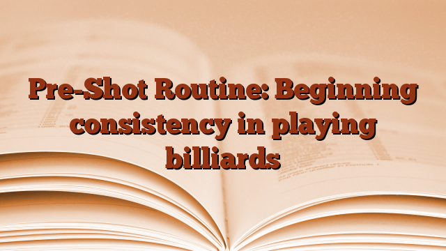 Pre-Shot Routine: Beginning consistency in playing billiards