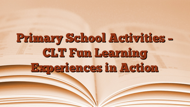 Primary School Activities – CLT Fun Learning Experiences in Action