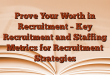 Prove Your Worth in Recruitment – Key Recruitment and Staffing Metrics for Recruitment Strategies