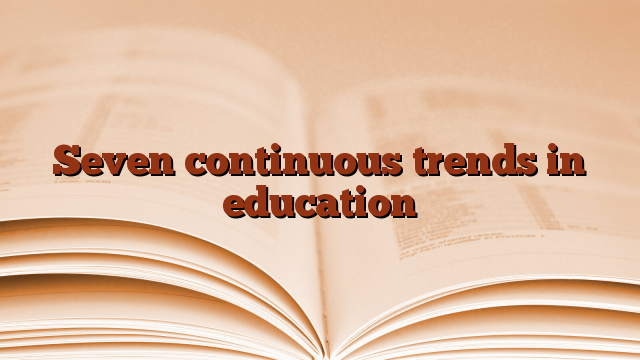 Seven continuous trends in education