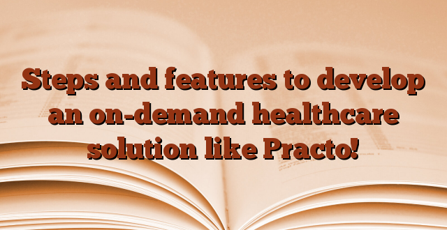 Steps and features to develop an on-demand healthcare solution like Practo!