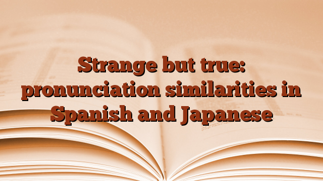 Strange but true: pronunciation similarities in Spanish and Japanese