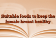 Suitable foods to keep the female breast healthy