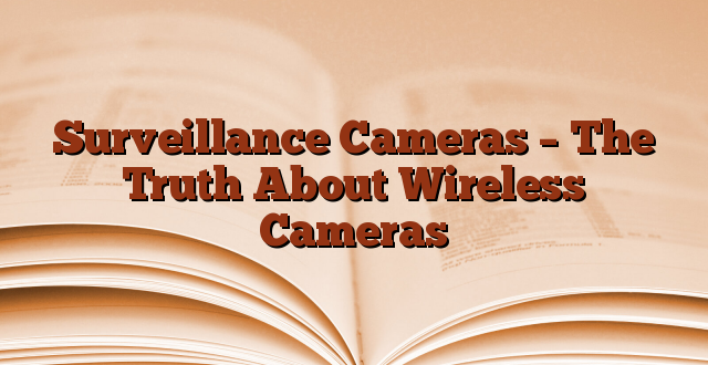 Surveillance Cameras – The Truth About Wireless Cameras