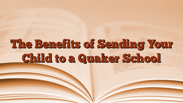 The Benefits of Sending Your Child to a Quaker School