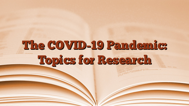 The COVID-19 Pandemic: Topics for Research