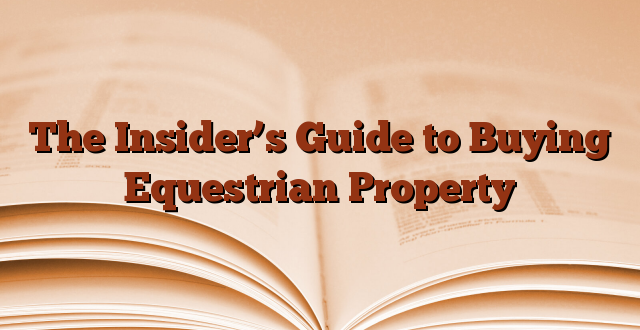 The Insider’s Guide to Buying Equestrian Property