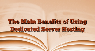 The Main Benefits of Using Dedicated Server Hosting