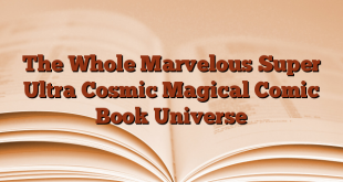 The Whole Marvelous Super Ultra Cosmic Magical Comic Book Universe