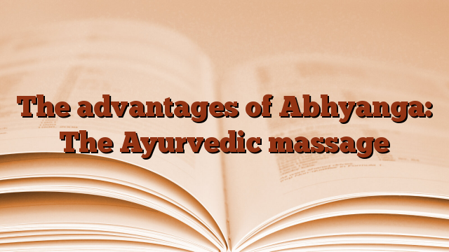 The advantages of Abhyanga: The Ayurvedic massage