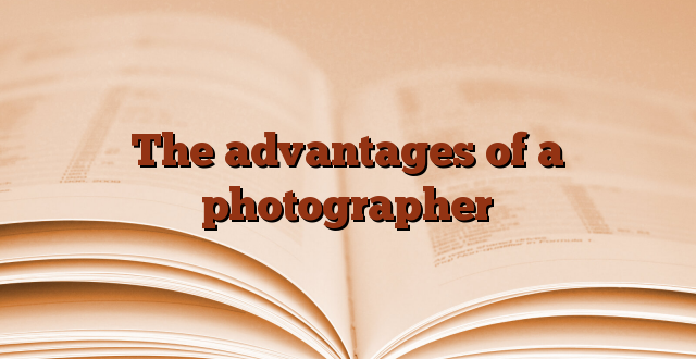 The advantages of a photographer