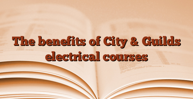The benefits of City & Guilds electrical courses
