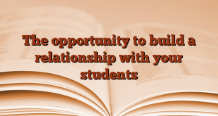 The opportunity to build a relationship with your students