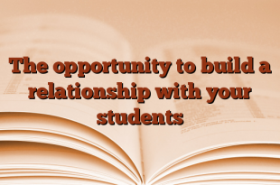 The opportunity to build a relationship with your students