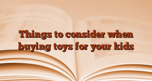 Things to consider when buying toys for your kids