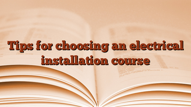 Tips for choosing an electrical installation course