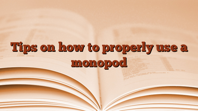 Tips on how to properly use a monopod
