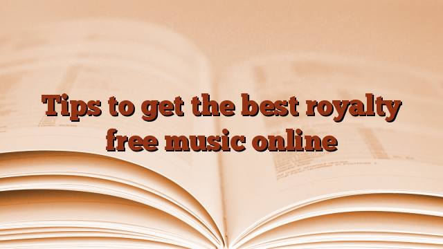 Tips to get the best royalty free music online
